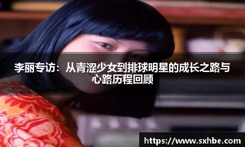 李丽专访：从青涩少女到排球明星的成长之路与心路历程回顾