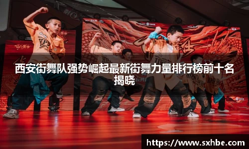 西安街舞队强势崛起最新街舞力量排行榜前十名揭晓