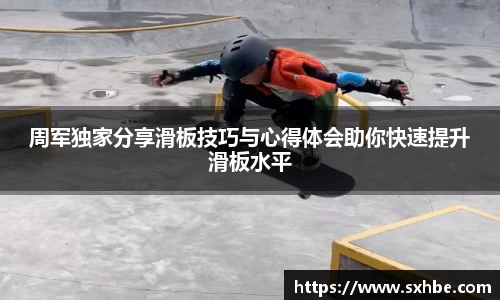 周军独家分享滑板技巧与心得体会助你快速提升滑板水平