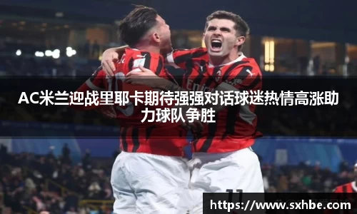 AC米兰迎战里耶卡期待强强对话球迷热情高涨助力球队争胜